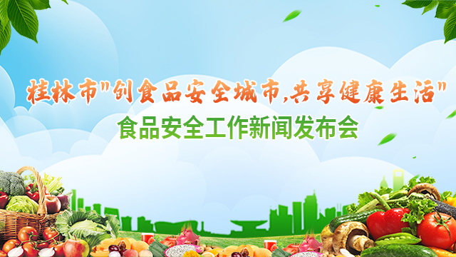 直播回顾：桂林市“创食品安全城市，共享健康生活”食品安全工作新闻发布会
