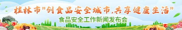直播回顾：桂林市“创食品安全城市，共享健康生活”食品安全工作新闻发布会