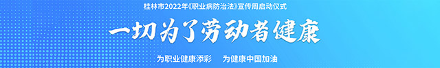 直播回顾：一切为了劳动者健康——桂林市2022年《职业病防治法》宣传周启动仪式